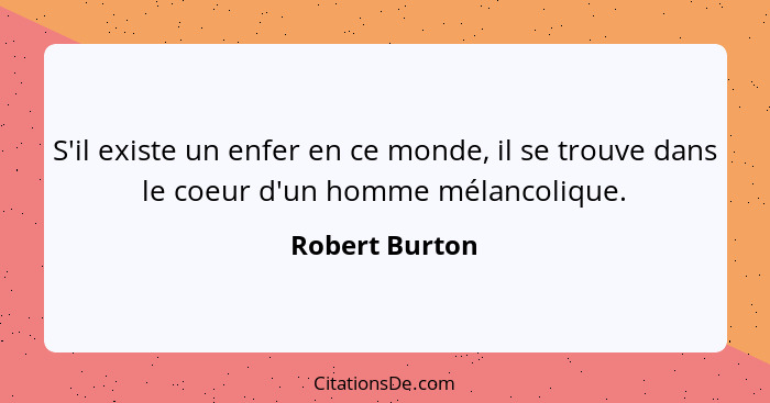 S'il existe un enfer en ce monde, il se trouve dans le coeur d'un homme mélancolique.... - Robert Burton