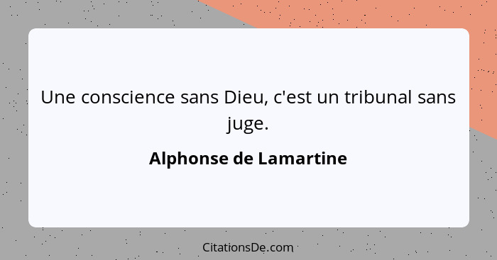 Une conscience sans Dieu, c'est un tribunal sans juge.... - Alphonse de Lamartine