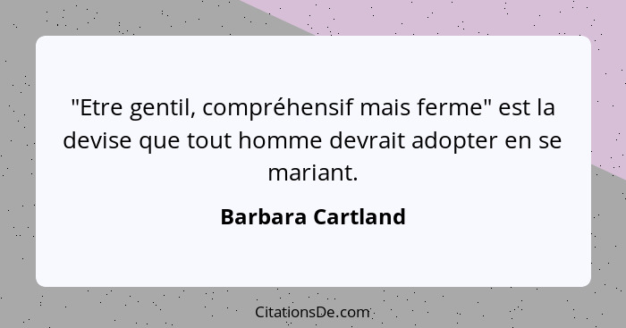 "Etre gentil, compréhensif mais ferme" est la devise que tout homme devrait adopter en se mariant.... - Barbara Cartland