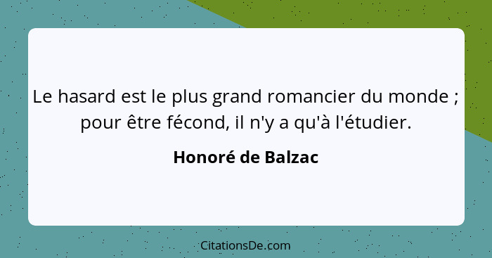 Le hasard est le plus grand romancier du monde ; pour être fécond, il n'y a qu'à l'étudier.... - Honoré de Balzac