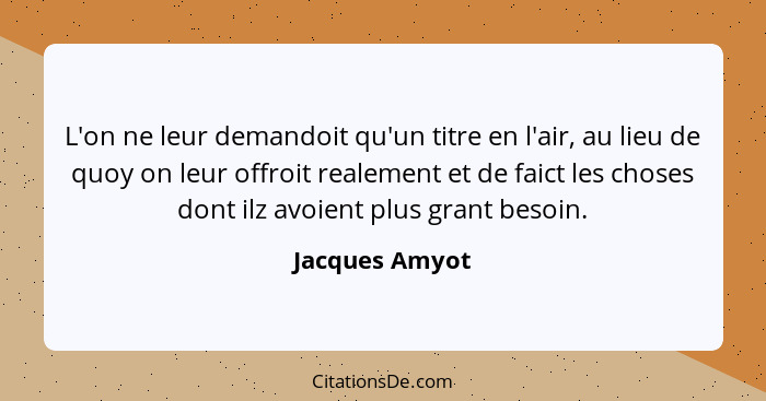 L'on ne leur demandoit qu'un titre en l'air, au lieu de quoy on leur offroit realement et de faict les choses dont ilz avoient plus gr... - Jacques Amyot