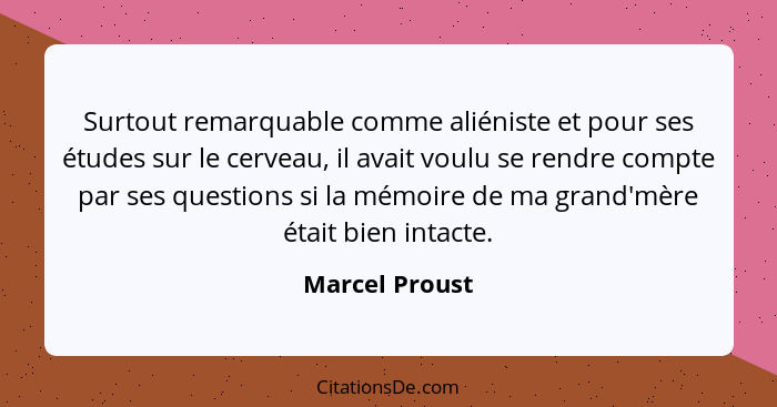 Surtout remarquable comme aliéniste et pour ses études sur le cerveau, il avait voulu se rendre compte par ses questions si la mémoire... - Marcel Proust