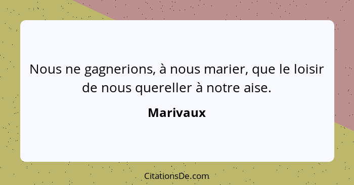 Nous ne gagnerions, à nous marier, que le loisir de nous quereller à notre aise.... - Marivaux