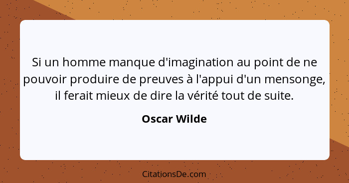 Si un homme manque d'imagination au point de ne pouvoir produire de preuves à l'appui d'un mensonge, il ferait mieux de dire la vérité t... - Oscar Wilde