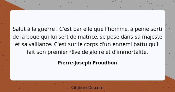 Salut à la guerre ! C'est par elle que l'homme, à peine sorti de la boue qui lui sert de matrice, se pose dans sa majest... - Pierre-Joseph Proudhon