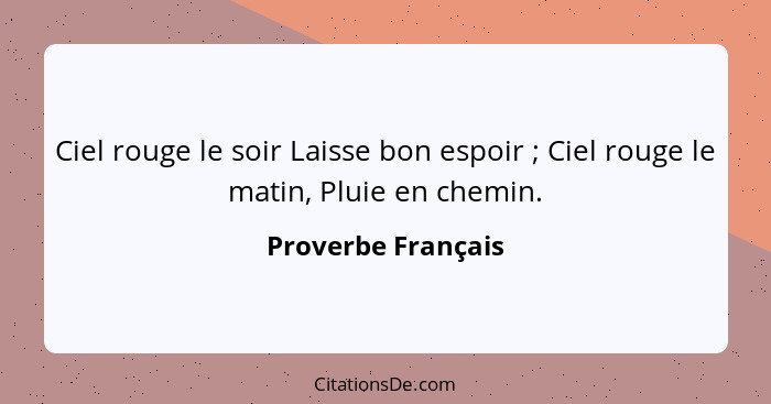 Ciel rouge le soir Laisse bon espoir ; Ciel rouge le matin, Pluie en chemin.... - Proverbe Français