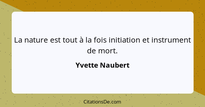 La nature est tout à la fois initiation et instrument de mort.... - Yvette Naubert