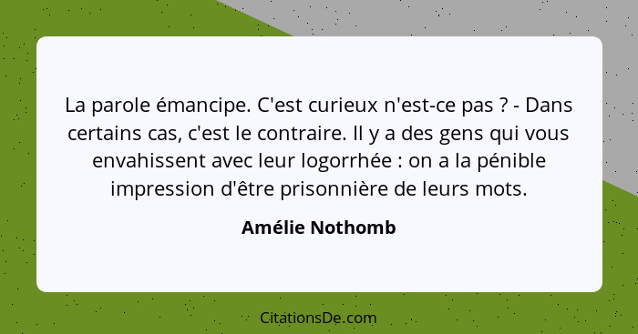 La parole émancipe. C'est curieux n'est-ce pas ? - Dans certains cas, c'est le contraire. Il y a des gens qui vous envahissent a... - Amélie Nothomb