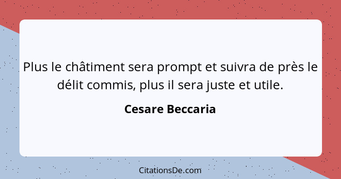 Plus le châtiment sera prompt et suivra de près le délit commis, plus il sera juste et utile.... - Cesare Beccaria