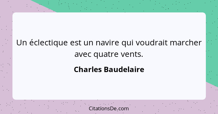 Un éclectique est un navire qui voudrait marcher avec quatre vents.... - Charles Baudelaire