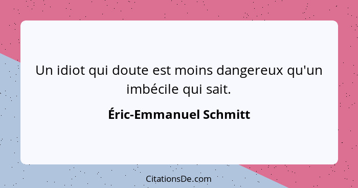 Un idiot qui doute est moins dangereux qu'un imbécile qui sait.... - Éric-Emmanuel Schmitt