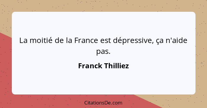 La moitié de la France est dépressive, ça n'aide pas.... - Franck Thilliez