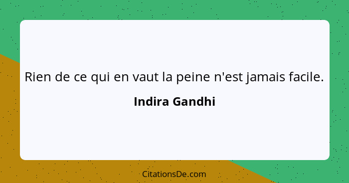 Rien de ce qui en vaut la peine n'est jamais facile.... - Indira Gandhi