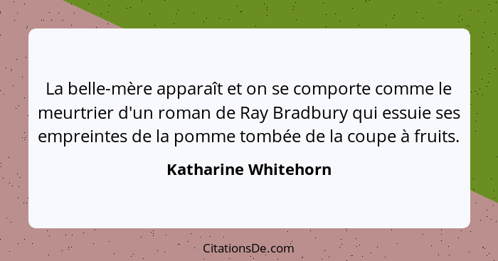 La belle-mère apparaît et on se comporte comme le meurtrier d'un roman de Ray Bradbury qui essuie ses empreintes de la pomme tom... - Katharine Whitehorn