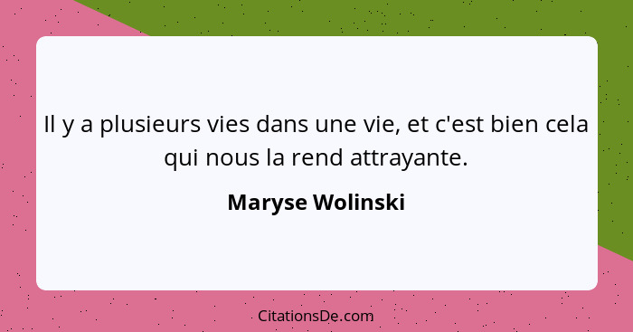 Il y a plusieurs vies dans une vie, et c'est bien cela qui nous la rend attrayante.... - Maryse Wolinski