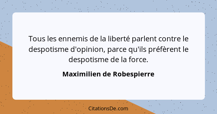 Tous les ennemis de la liberté parlent contre le despotisme d'opinion, parce qu'ils préfèrent le despotisme de la force.... - Maximilien de Robespierre