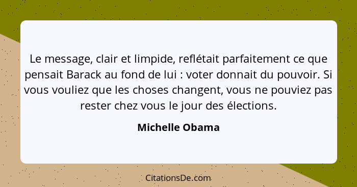 Le message, clair et limpide, reflétait parfaitement ce que pensait Barack au fond de lui : voter donnait du pouvoir. Si vous vo... - Michelle Obama