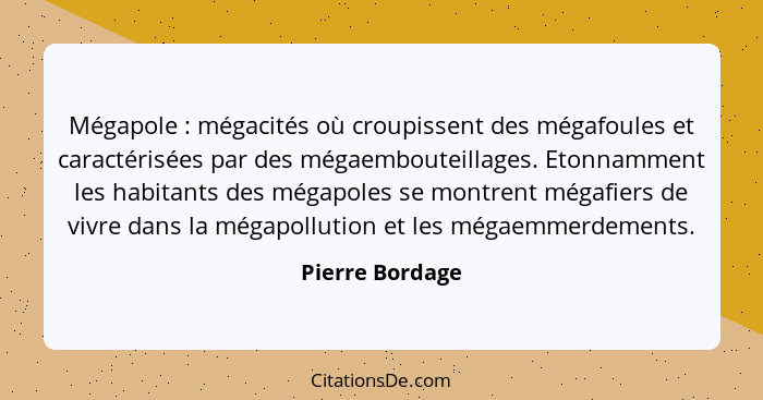 Mégapole : mégacités où croupissent des mégafoules et caractérisées par des mégaembouteillages. Etonnamment les habitants des mé... - Pierre Bordage