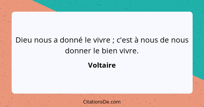 Dieu nous a donné le vivre ; c'est à nous de nous donner le bien vivre.... - Voltaire