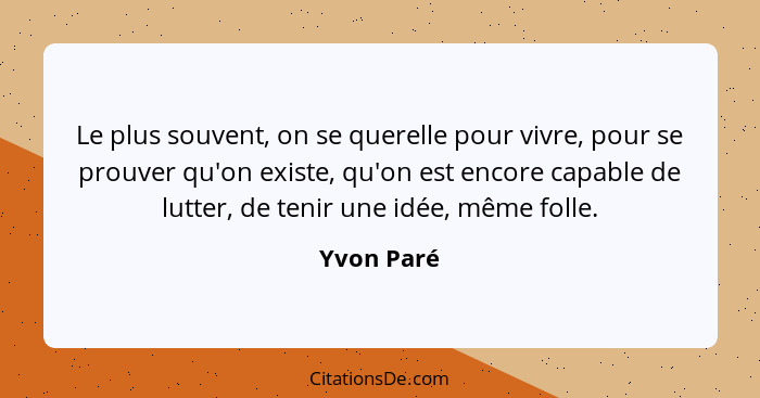 Le plus souvent, on se querelle pour vivre, pour se prouver qu'on existe, qu'on est encore capable de lutter, de tenir une idée, même foll... - Yvon Paré