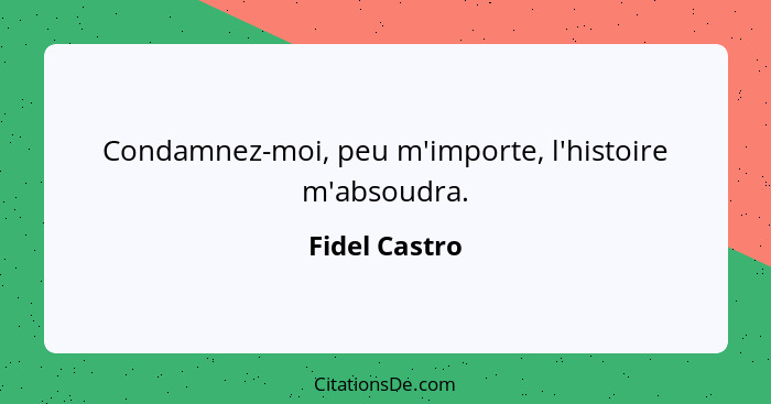 Condamnez-moi, peu m'importe, l'histoire m'absoudra.... - Fidel Castro