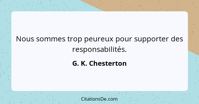 Nous sommes trop peureux pour supporter des responsabilités.... - G. K. Chesterton