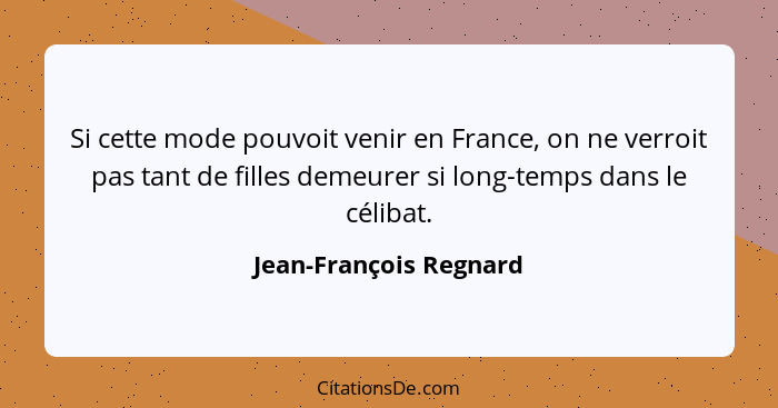 Si cette mode pouvoit venir en France, on ne verroit pas tant de filles demeurer si long-temps dans le célibat.... - Jean-François Regnard