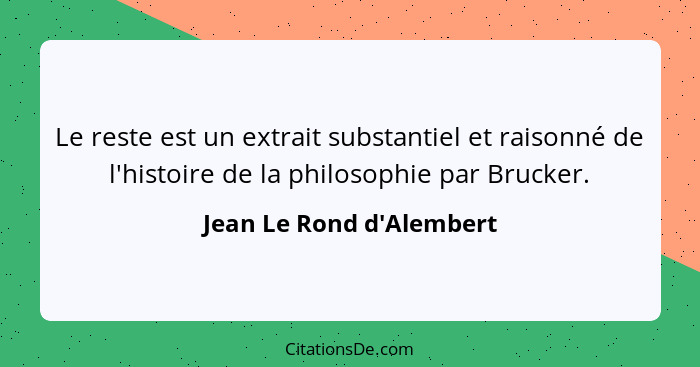 Le reste est un extrait substantiel et raisonné de l'histoire de la philosophie par Brucker.... - Jean Le Rond d'Alembert