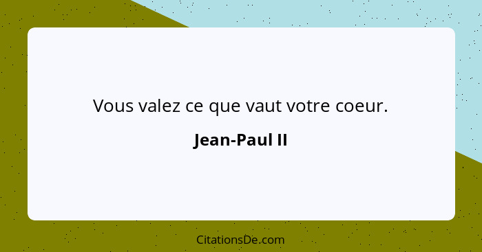 Vous valez ce que vaut votre coeur.... - Jean-Paul II