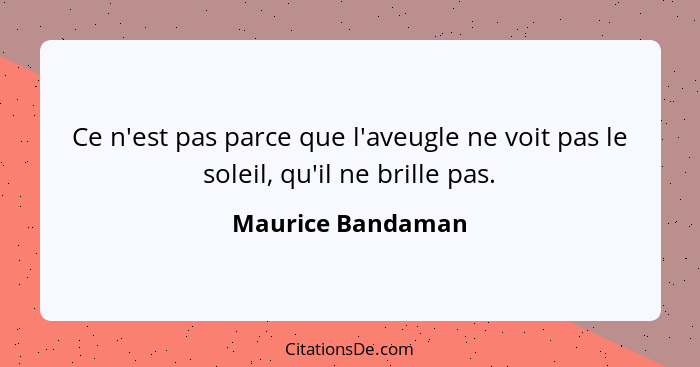 Ce n'est pas parce que l'aveugle ne voit pas le soleil, qu'il ne brille pas.... - Maurice Bandaman