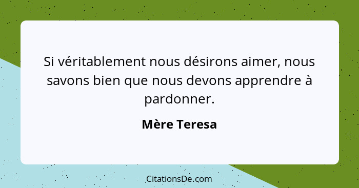 Si véritablement nous désirons aimer, nous savons bien que nous devons apprendre à pardonner.... - Mère Teresa