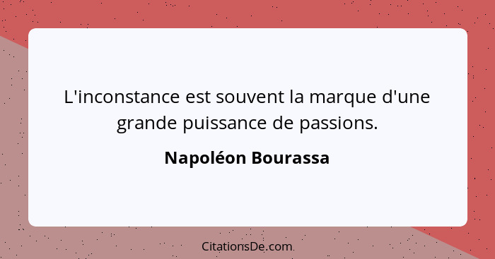 L'inconstance est souvent la marque d'une grande puissance de passions.... - Napoléon Bourassa