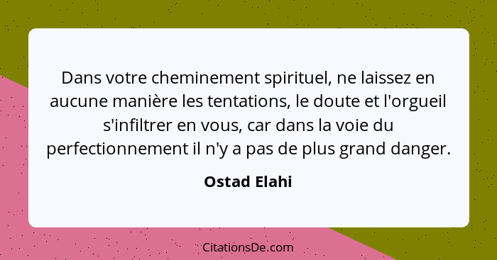 Dans votre cheminement spirituel, ne laissez en aucune manière les tentations, le doute et l'orgueil s'infiltrer en vous, car dans la vo... - Ostad Elahi