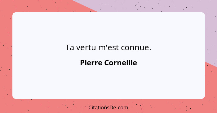 Ta vertu m'est connue.... - Pierre Corneille