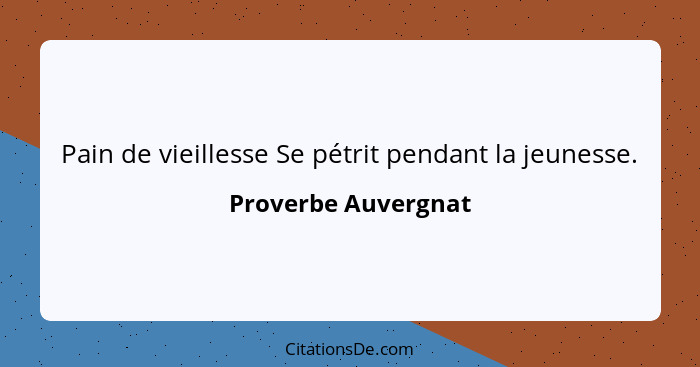 Pain de vieillesse Se pétrit pendant la jeunesse.... - Proverbe Auvergnat