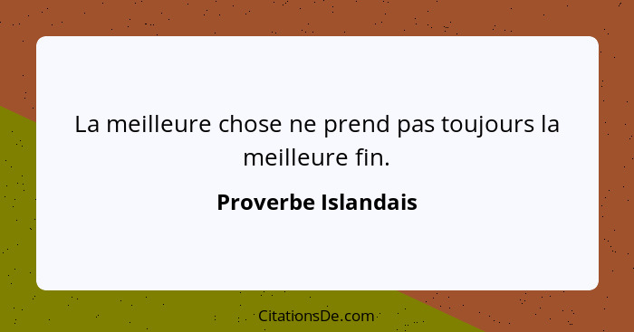 La meilleure chose ne prend pas toujours la meilleure fin.... - Proverbe Islandais