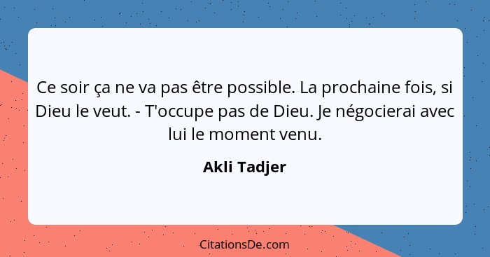 Ce soir ça ne va pas être possible. La prochaine fois, si Dieu le veut. - T'occupe pas de Dieu. Je négocierai avec lui le moment venu.... - Akli Tadjer