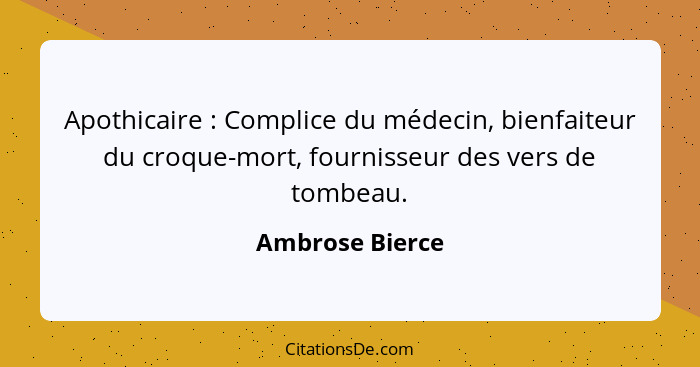 Apothicaire : Complice du médecin, bienfaiteur du croque-mort, fournisseur des vers de tombeau.... - Ambrose Bierce