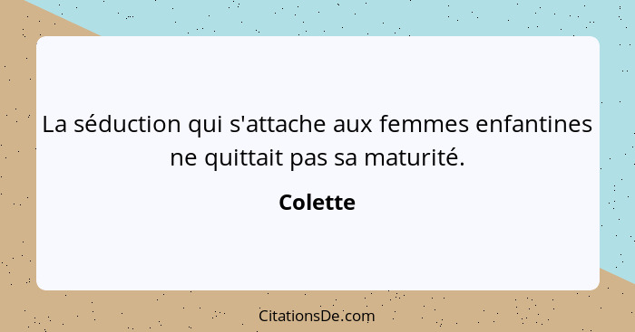 La séduction qui s'attache aux femmes enfantines ne quittait pas sa maturité.... - Colette