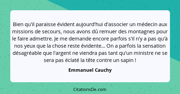 Bien qu'il paraisse évident aujourd'hui d'associer un médecin aux missions de secours, nous avons dû remuer des montagnes pour le fa... - Emmanuel Cauchy