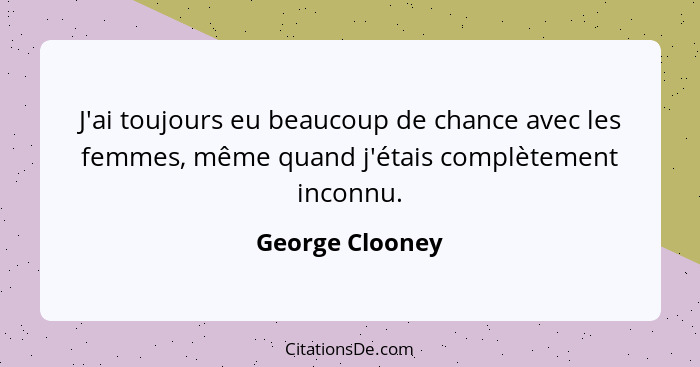 J'ai toujours eu beaucoup de chance avec les femmes, même quand j'étais complètement inconnu.... - George Clooney