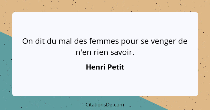 On dit du mal des femmes pour se venger de n'en rien savoir.... - Henri Petit