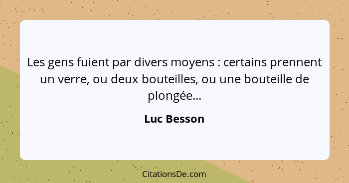 Les gens fuient par divers moyens : certains prennent un verre, ou deux bouteilles, ou une bouteille de plongée...... - Luc Besson