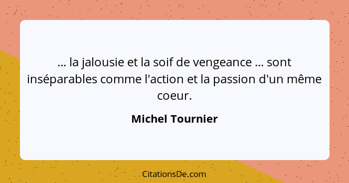 ... la jalousie et la soif de vengeance ... sont inséparables comme l'action et la passion d'un même coeur.... - Michel Tournier