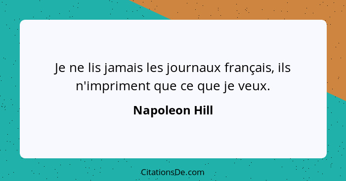 Je ne lis jamais les journaux français, ils n'impriment que ce que je veux.... - Napoleon Hill