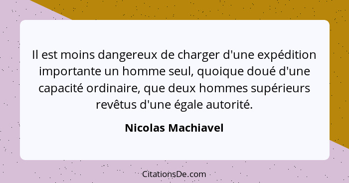 Il est moins dangereux de charger d'une expédition importante un homme seul, quoique doué d'une capacité ordinaire, que deux homme... - Nicolas Machiavel