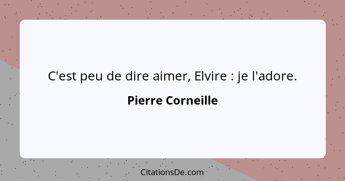 C'est peu de dire aimer, Elvire : je l'adore.... - Pierre Corneille