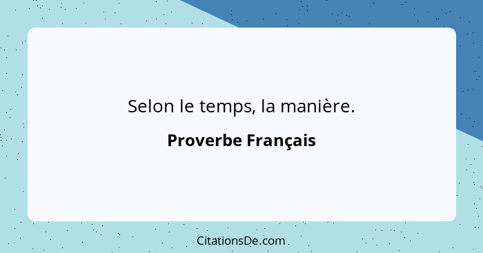 Selon le temps, la manière.... - Proverbe Français