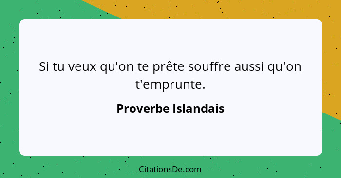 Si tu veux qu'on te prête souffre aussi qu'on t'emprunte.... - Proverbe Islandais