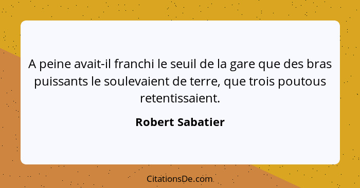 A peine avait-il franchi le seuil de la gare que des bras puissants le soulevaient de terre, que trois poutous retentissaient.... - Robert Sabatier